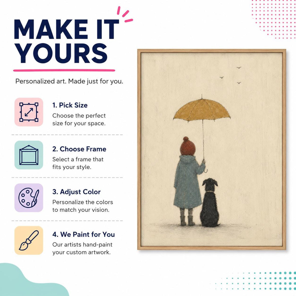 May include: A framed illustration featuring a person in a blue coat and red hat holding a yellow umbrella, standing next to a black dog. The text reads: MAKE IT YOURS, 1. Pick Size, 2. Choose Frame, 3. Adjust Color, 4. We Paint for You.